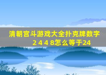 清朝宫斗游戏大全扑克牌数字2 4 4 8怎么等于24